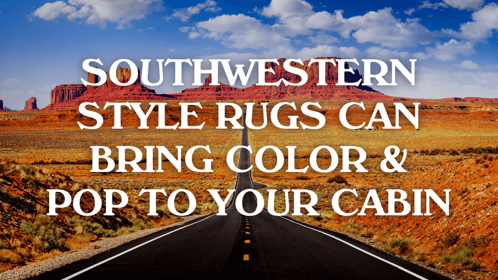 Southwestern Style Rugs Can Bring Color & Pop To Your Cabin